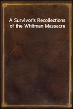 A Survivor`s Recollections of the Whitman Massacre