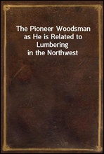 The Pioneer Woodsman as He is Related to Lumbering in the Northwest