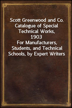 Scott Greenwood and Co. Catalogue of Special Technical Works, 1903
For Manufacturers, Students, and Technical Schools, by Expert Writers