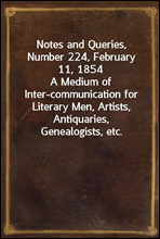 Notes and Queries, Number 224, February 11, 1854
A Medium of Inter-communication for Literary Men, Artists, Antiquaries, Genealogists, etc.