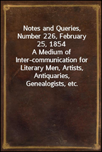 Notes and Queries, Number 226, February 25, 1854
A Medium of Inter-communication for Literary Men, Artists, Antiquaries, Genealogists, etc.