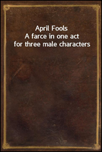 April Fools
A farce in one act for three male characters