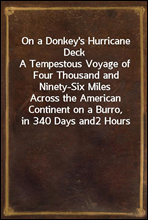 On a Donkey's Hurricane Deck
A Tempestous Voyage of Four Thousand and Ninety-Six Miles
Across the American Continent on a Burro, in 340 Days and
2 Hours