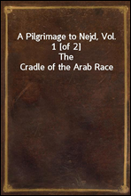 A Pilgrimage to Nejd, Vol. 1 [of 2]
The Cradle of the Arab Race