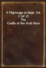 A Pilgrimage to Nejd, Vol. 2 [of 2]
The Cradle of the Arab Race