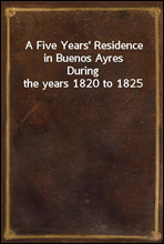 A Five Years' Residence in Buenos Ayres
During the years 1820 to 1825