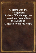 At Home with the Patagonians
A Year's Wanderings over Untrodden Ground from the Straits of Magellan to the Rio Negro