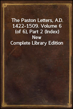 The Paston Letters, A.D. 1422-1509. Volume 6 (of 6), Part 2 (Index)
New Complete Library Edition