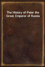 The History of Peter the Great, Emperor of Russia