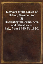 Memoirs of the Dukes of Urbino, Volume I (of 3)
Illustrating the Arms, Arts, and Literature of Italy, from 1440 To 1630.