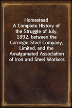 Homestead
A Complete History of the Struggle of July, 1892, between the Carnegie-Steel Company, Limited, and the Amalgamated Association of Iron and Steel Workers