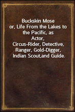 Buckskin Mose
or, Life From the Lakes to the Pacific, as Actor,
Circus-Rider, Detective, Ranger, Gold-Digger, Indian Scout,
and Guide.