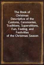 The Book of Christmas
Descriptive of the Customs, Ceremonies, Traditions, Superstitions, Fun, Feeling, and Festivities of the Christmas Season