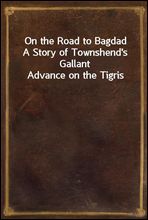 On the Road to Bagdad
A Story of Townshend's Gallant Advance on the Tigris