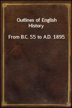 Outlines of English History
From B.C. 55 to A.D. 1895