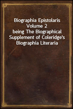 Biographia Epistolaris Volume 2
being The Biographical Supplement of Coleridge`s Biographia Literaria