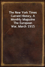 The New York Times Current History, A Monthly Magazine
The European War, March 1915