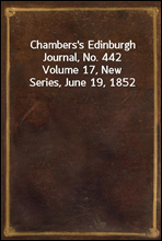 Chambers's Edinburgh Journal, No. 442
Volume 17, New Series, June 19, 1852