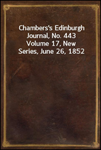 Chambers's Edinburgh Journal, No. 443
Volume 17, New Series, June 26, 1852