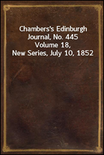 Chambers's Edinburgh Journal, No. 445
Volume 18, New Series, July 10, 1852