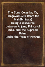 The Song Celestial; Or, Bhagavad-Gita (from the Mahabharata)
Being a discourse between Arjuna, Prince of India, and the Supreme Being under the form of Krishna