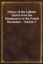 History of the Catholic Church from the Renaissance to the French Revolution - Volume 2