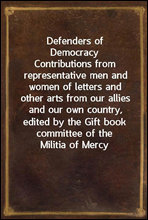 Defenders of Democracy
Contributions from representative men and women of letters and other arts from our allies and our own country, edited by the Gift book committee of the Militia of Mercy