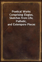 Poetical Works
Comprising Elegies, Sketches from Life, Pathetic, and Extempore Pieces