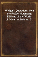 Widger`s Quotations from the Project Gutenberg Editions of the Works of Oliver W. Holmes, Sr.