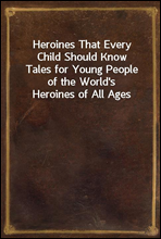 Heroines That Every Child Should Know
Tales for Young People of the World`s Heroines of All Ages