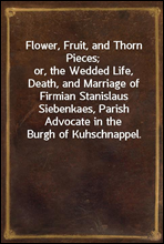 Flower, Fruit, and Thorn Pieces;
or, the Wedded Life, Death, and Marriage of Firmian Stanislaus Siebenkaes, Parish Advocate in the Burgh of Kuhschnappel.