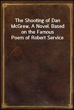 The Shooting of Dan McGrew, A Novel. Based on the Famous Poem of Robert Service