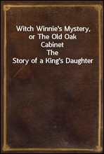 Witch Winnie's Mystery, or The Old Oak Cabinet
The Story of a King's Daughter