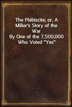 The Plebiscite; or, A Miller's Story of the War
By One of the 7,500,000 Who Voted 