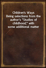 Children`s Ways
Being selections from the author’s 