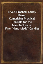 Frye's Practical Candy Maker
Comprising Practical Receipts for the Manufacture of Fine 