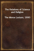 The Relations of Science and Religion
The Morse Lecture, 1880