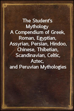 The Student's Mythology
A Compendium of Greek, Roman, Egyptian, Assyrian, Persian, Hindoo, Chinese, Thibetian, Scandinavian, Celtic, Aztec, and Peruvian Mythologies