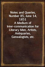 Notes and Queries, Number 85, June 14, 1851
A Medium of Inter-communication for Literary Men, Artists, Antiquaries, Genealogists, etc.