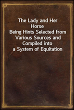 The Lady and Her Horse
Being Hints Selected from Various Sources and Compiled into a System of Equitation