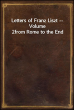 Letters of Franz Liszt -- Volume 2
from Rome to the End