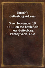 Lincoln`s Gettysburg Address
Given November 19, 1863 on the battlefield near Gettysburg, Pennsylvania, USA