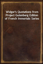 Widger`s Quotations from Project Gutenberg Edition of French Immortals Series