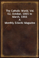 The Catholic World, Vol. 02, October, 1865 to March, 1866
A Monthly Eclectic Magazine