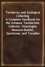 Taxidermy and Zoological Collecting
A Complete Handbook for the Amateur Taxidermist, Collector, Osteologist, Museum-Builder, Sportsman, and Traveller