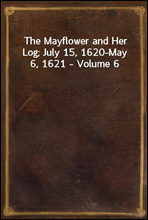 The Mayflower and Her Log; July 15, 1620-May 6, 1621 - Volume 6