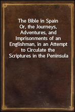 The Bible in Spain
Or, the Journeys, Adventures, and Imprisonments of an Englishman, in an Attempt to Circulate the Scriptures in the Peninsula