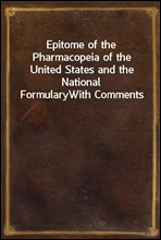 Epitome of the Pharmacopeia of the United States and the National Formulary
With Comments