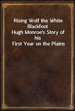 Rising Wolf the White Blackfoot
Hugh Monroe's Story of his First Year on the Plains