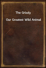 The Grizzly
Our Greatest Wild Animal